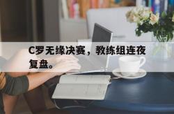 hth华体会-C罗无缘决赛，教练组连夜复盘。
