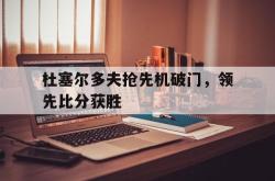 算法研究-杜塞尔多夫抢先机破门，领先比分获胜