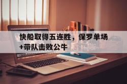 华体会app入口-快船取得五连胜，保罗单场+带队击败公牛