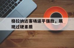 算法研究-格拉纳达客场逼平强敌，展现过硬素质