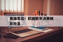 hth华体会-英雄辈出！欧国联半决赛精彩纷呈
