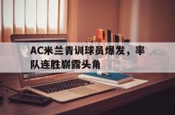 hth华体会-AC米兰青训球员爆发，率队连胜崭露头角