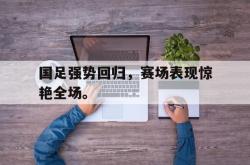 hth华体会-国足强势回归，赛场表现惊艳全场。