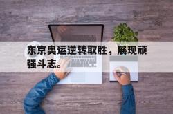 华体会app入口-东京奥运逆转取胜，展现顽强斗志。