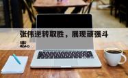 hth华体会-张伟逆转取胜，展现顽强斗志。