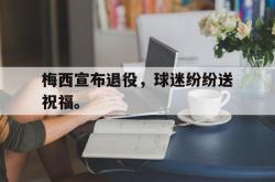 华体会app入口-梅西宣布退役，球迷纷纷送祝福。
