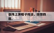 算法研究-张伟上演帽子戏法，技惊四座。