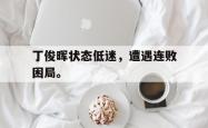 算法研究-丁俊晖状态低迷，遭遇连败困局。