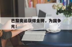 华体会app入口-巴黎奥运获得金牌，为国争光！