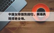 算法研究-中国女排强势回归，赛场表现惊艳全场。