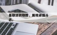华体会app入口-曼联逆转取胜，展现顽强斗志。