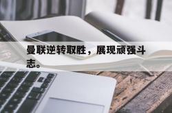华体会app入口-曼联逆转取胜，展现顽强斗志。