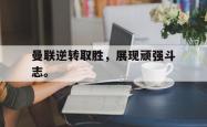 算法研究-曼联逆转取胜，展现顽强斗志。