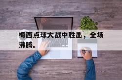 算法研究-梅西点球大战中胜出，全场沸腾。
