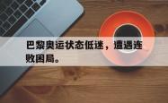 hth华体会-巴黎奥运状态低迷，遭遇连败困局。