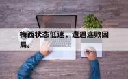华体会app入口-梅西状态低迷，遭遇连败困局。