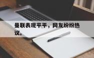 华体会app入口-曼联表现平平，网友纷纷热议。