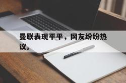 华体会app入口-曼联表现平平，网友纷纷热议。