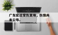 算法研究-广东宏远受伤离场，伤情尚未公布。
