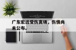 算法研究-广东宏远受伤离场，伤情尚未公布。