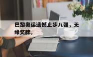 算法研究-巴黎奥运遗憾止步八强，无缘奖牌。