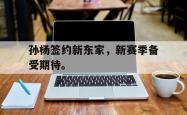 算法研究-孙杨签约新东家，新赛季备受期待。