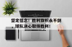 hth华体会-坚定信念！胜利旗帜永不倒，球队决心取得胜利！