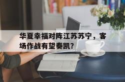 华体会app入口-华夏幸福对阵江苏苏宁，客场作战有望奏凯？