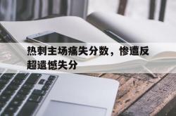 华体会app入口-热刺主场痛失分数，惨遭反超遗憾失分