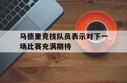 算法研究-马德里竞技队员表示对下一场比赛充满期待