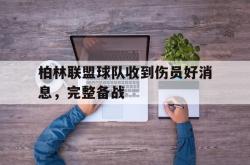 华体会app入口-柏林联盟球队收到伤员好消息，完整备战