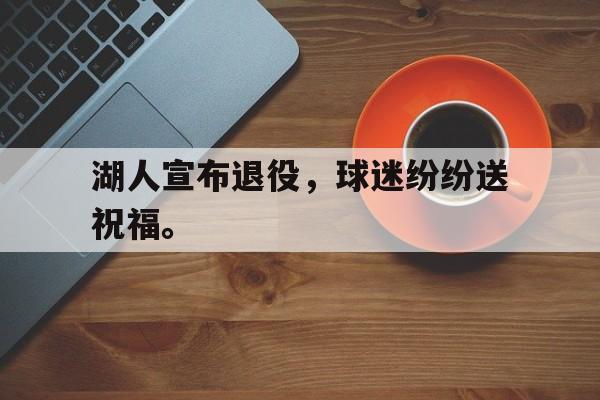湖人宣布退役，球迷纷纷送祝福。