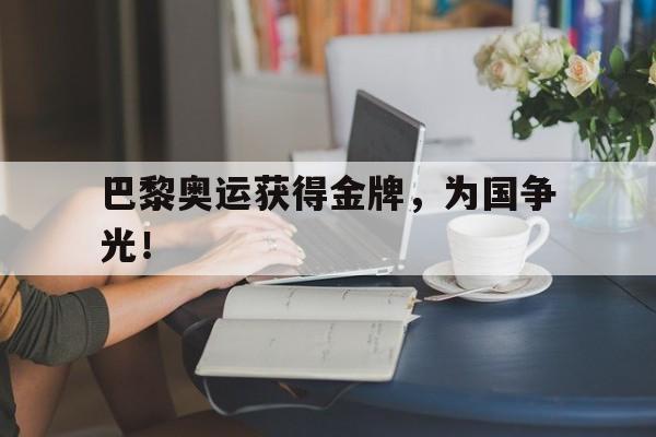 巴黎奥运获得金牌，为国争光！