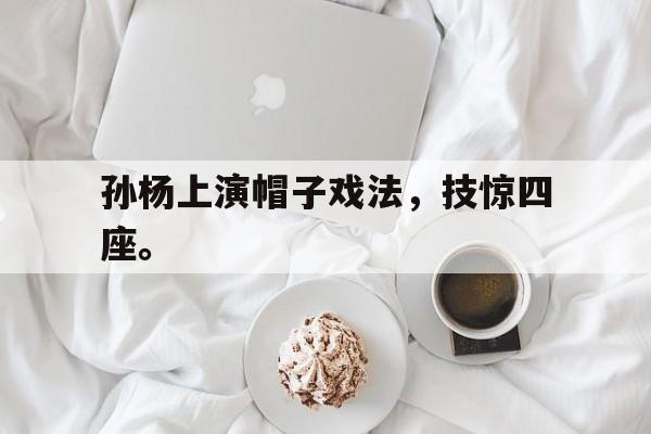 孙杨上演帽子戏法，技惊四座。