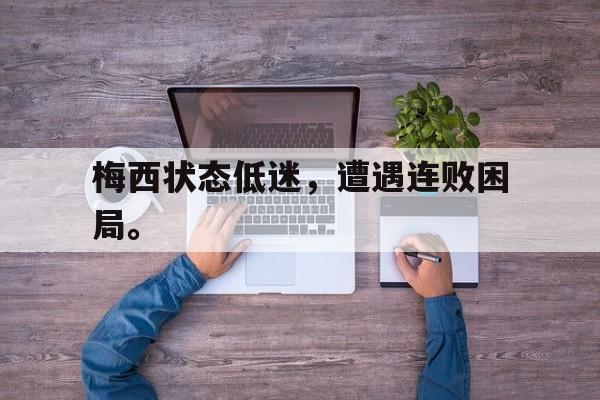 梅西状态低迷，遭遇连败困局。