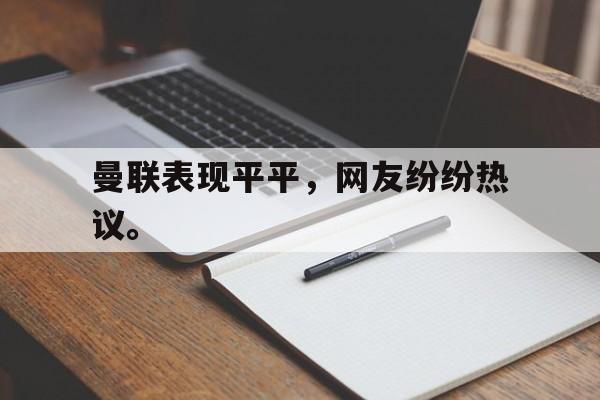 曼联表现平平，网友纷纷热议。