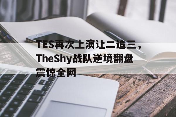 TES再次上演让二追三，TheShy战队逆境翻盘震惊全网