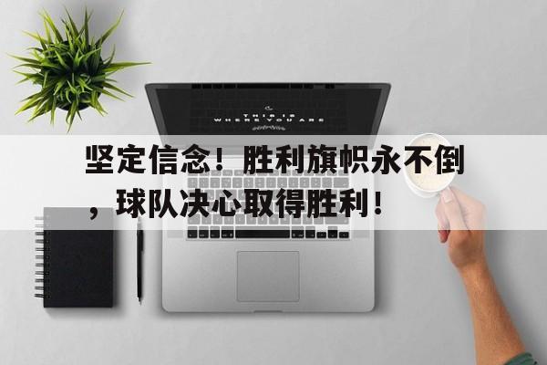 坚定信念！胜利旗帜永不倒，球队决心取得胜利！