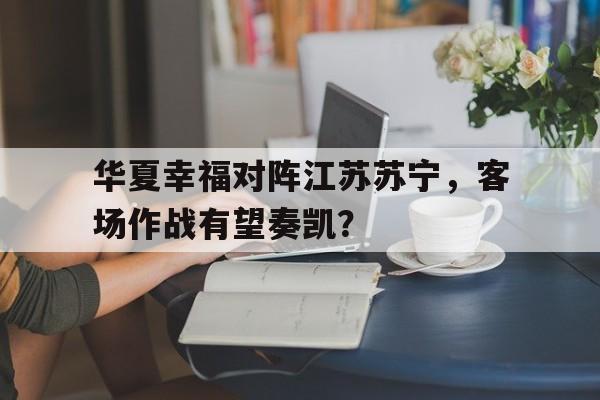 华夏幸福对阵江苏苏宁，客场作战有望奏凯？