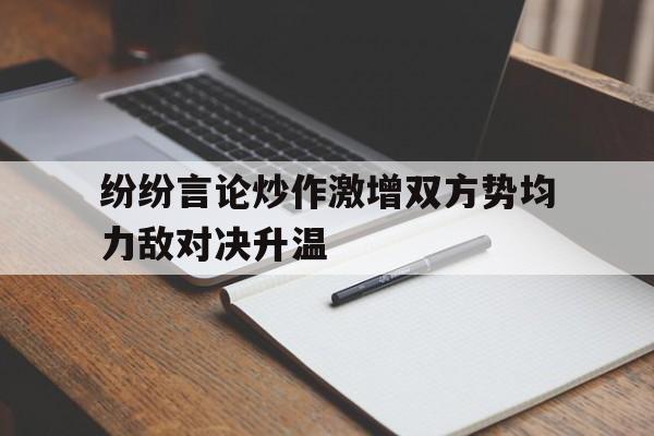 纷纷言论炒作激增双方势均力敌对决升温